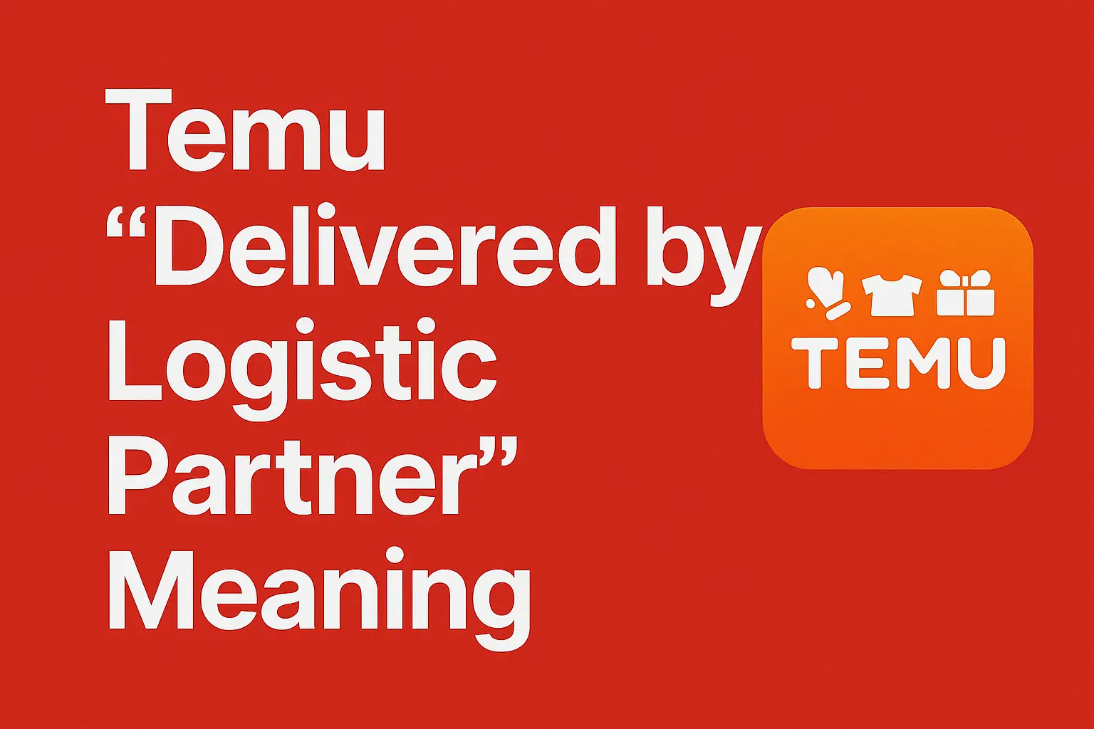 Temu “Delivered by Logistic Partner” — Did You Actually Get Your Package? Full guide 2025]